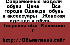 Современные модели обуви › Цена ­ 1 - Все города Одежда, обувь и аксессуары » Женская одежда и обувь   . Тверская обл.,Конаково г.